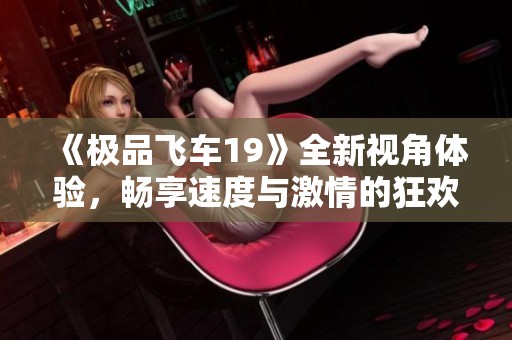 《极品飞车19》全新视角体验，畅享速度与激情的狂欢之旅