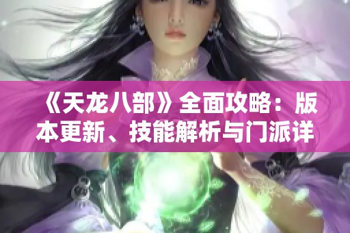 《天龙八部》全面攻略：版本更新、技能解析与门派详解介绍