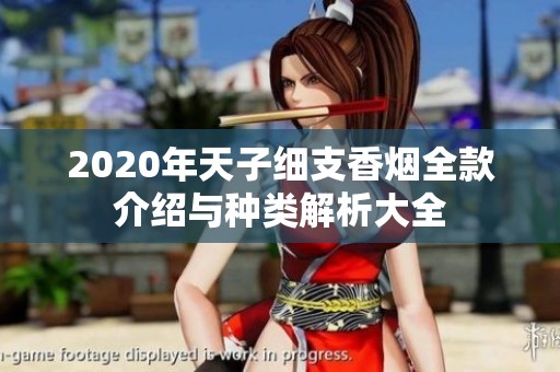 2020年天子细支香烟全款介绍与种类解析大全