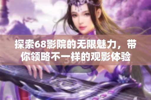 探索68影院的无限魅力，带你领略不一样的观影体验