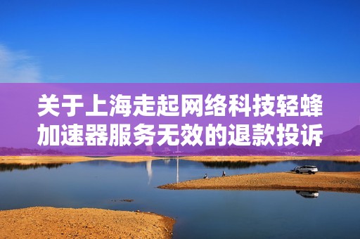 关于上海走起网络科技轻蜂加速器服务无效的退款投诉记录