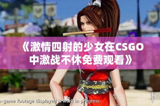 《激情四射的少女在CSGO中激战不休免费观看》