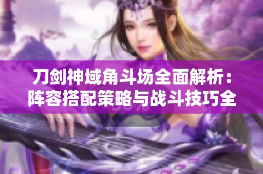刀剑神域角斗场全面解析：阵容搭配策略与战斗技巧全攻略