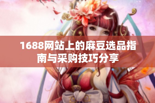 1688网站上的麻豆选品指南与采购技巧分享