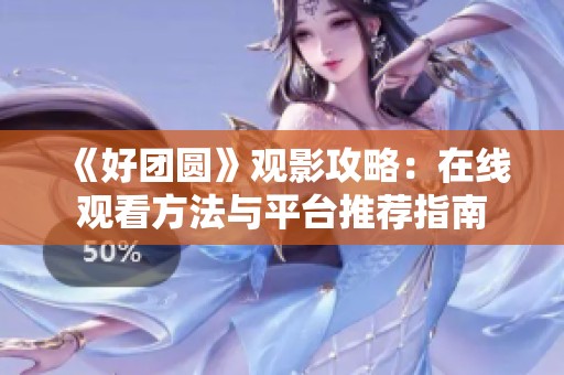 《好团圆》观影攻略：在线观看方法与平台推荐指南