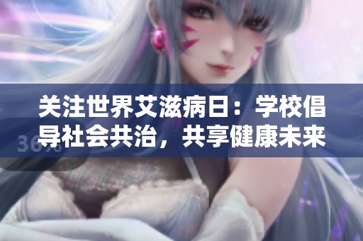 关注世界艾滋病日：学校倡导社会共治，共享健康未来
