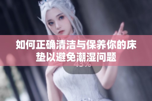 如何正确清洁与保养你的床垫以避免潮湿问题