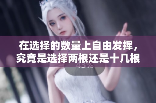 在选择的数量上自由发挥，究竟是选择两根还是十几根更加合适呢
