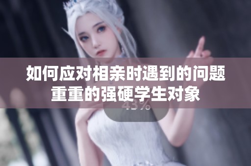 如何应对相亲时遇到的问题重重的强硬学生对象