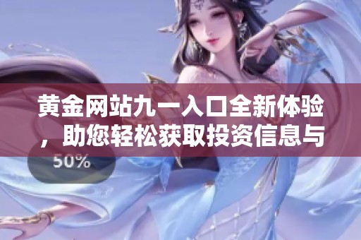黄金网站九一入口全新体验，助您轻松获取投资信息与交易建议