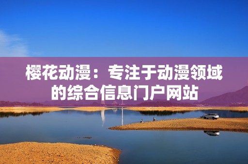 樱花动漫：专注于动漫领域的综合信息门户网站