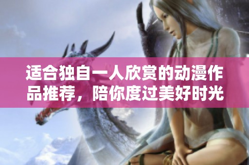 适合独自一人欣赏的动漫作品推荐，陪你度过美好时光