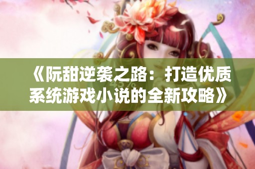 《阮甜逆袭之路：打造优质系统游戏小说的全新攻略》