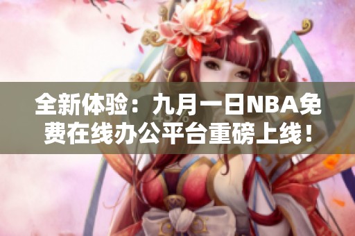 全新体验：九月一日NBA免费在线办公平台重磅上线！