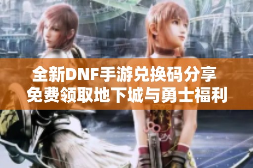 全新DNF手游兑换码分享 免费领取地下城与勇士福利攻略