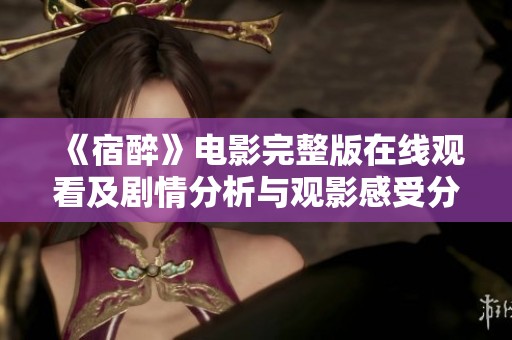 《宿醉》电影完整版在线观看及剧情分析与观影感受分享