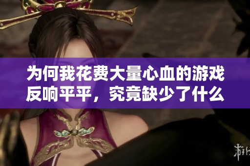 为何我花费大量心血的游戏反响平平，究竟缺少了什么魅力呢？