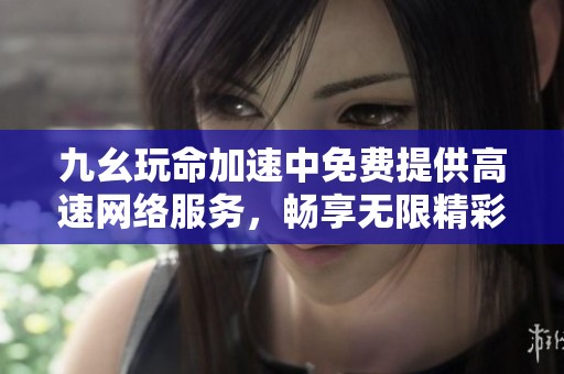 九幺玩命加速中免费提供高速网络服务，畅享无限精彩体验