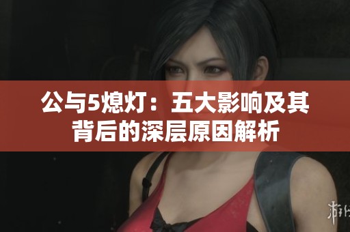 公与5熄灯：五大影响及其背后的深层原因解析