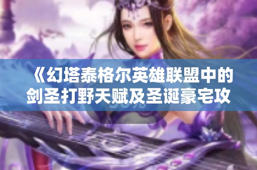 《幻塔泰格尔英雄联盟中的剑圣打野天赋及圣诞豪宅攻略》