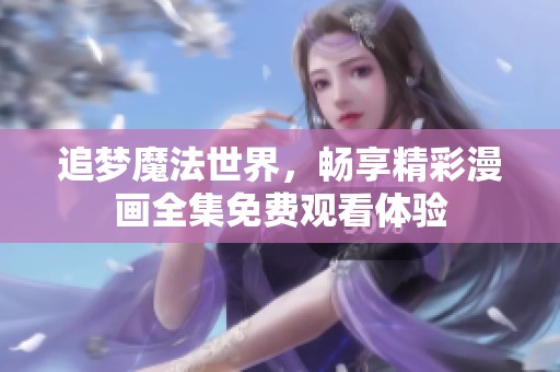 追梦魔法世界，畅享精彩漫画全集免费观看体验