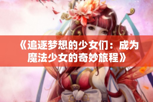 《追逐梦想的少女们：成为魔法少女的奇妙旅程》