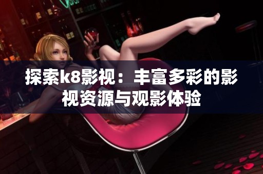 探索k8影视：丰富多彩的影视资源与观影体验