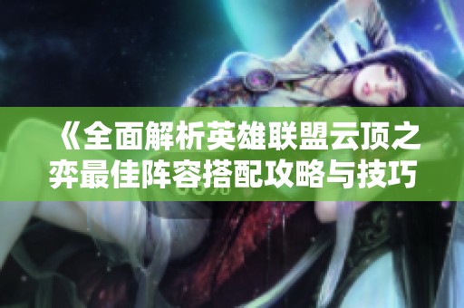 《全面解析英雄联盟云顶之弈最佳阵容搭配攻略与技巧》