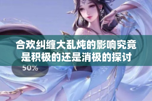 合欢纠缠大乱炖的影响究竟是积极的还是消极的探讨
