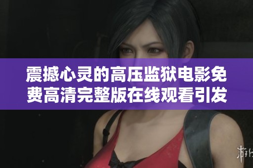 震撼心灵的高压监狱电影免费高清完整版在线观看引发深思
