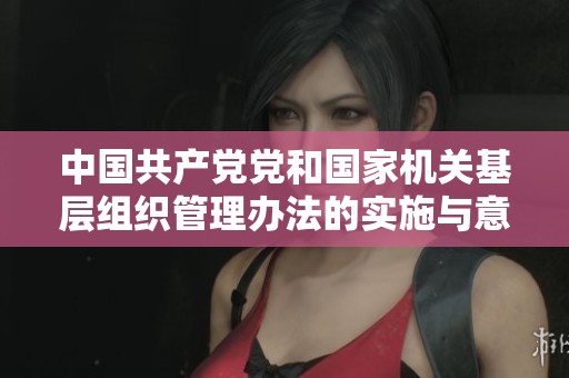 中国共产党党和国家机关基层组织管理办法的实施与意义分析