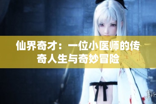 仙界奇才：一位小医师的传奇人生与奇妙冒险