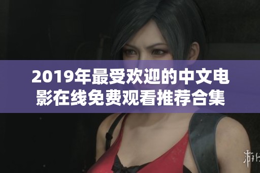 2019年最受欢迎的中文电影在线免费观看推荐合集