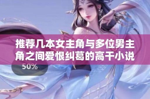 推荐几本女主角与多位男主角之间爱恨纠葛的高干小说