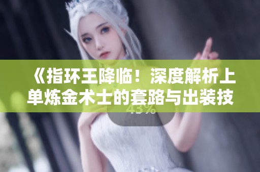 《指环王降临！深度解析上单炼金术士的套路与出装技巧》