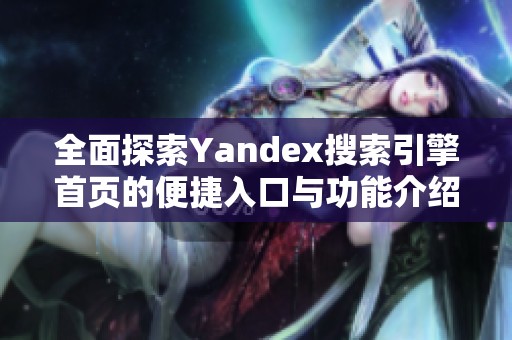 全面探索Yandex搜索引擎首页的便捷入口与功能介绍