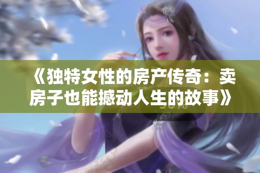 《独特女性的房产传奇：卖房子也能撼动人生的故事》