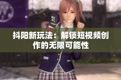 抖阳新玩法：解锁短视频创作的无限可能性