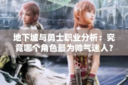 地下城与勇士职业分析：究竟哪个角色最为帅气迷人？