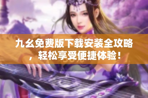 九幺免费版下载安装全攻略，轻松享受便捷体验！