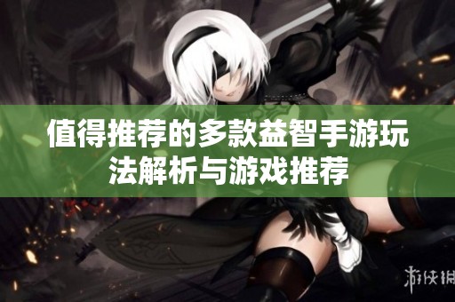 值得推荐的多款益智手游玩法解析与游戏推荐