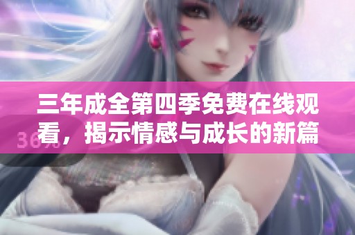 三年成全第四季免费在线观看，揭示情感与成长的新篇章
