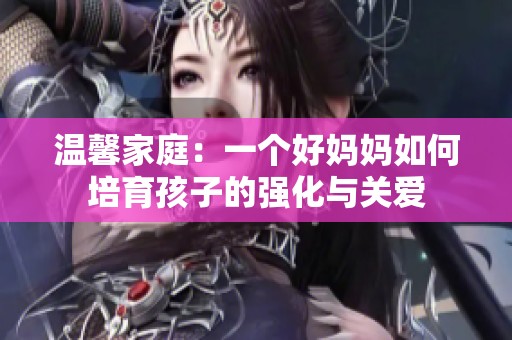 温馨家庭：一个好妈妈如何培育孩子的强化与关爱