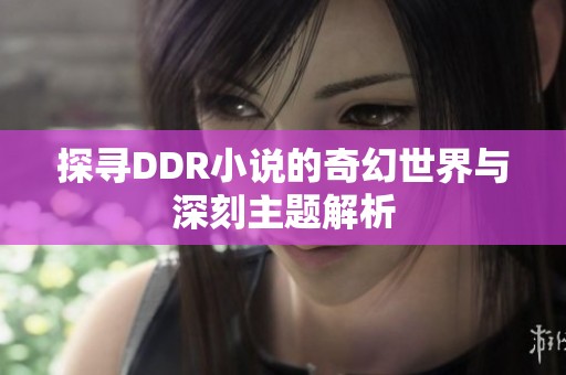 探寻DDR小说的奇幻世界与深刻主题解析