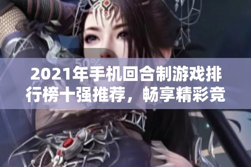 2021年手机回合制游戏排行榜十强推荐，畅享精彩竞技体验