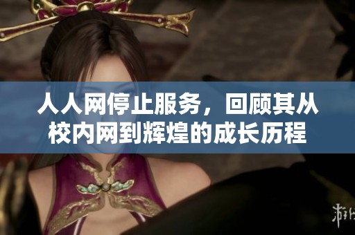 人人网停止服务，回顾其从校内网到辉煌的成长历程