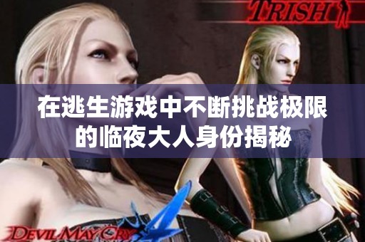 在逃生游戏中不断挑战极限的临夜大人身份揭秘