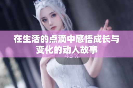 在生活的点滴中感悟成长与变化的动人故事