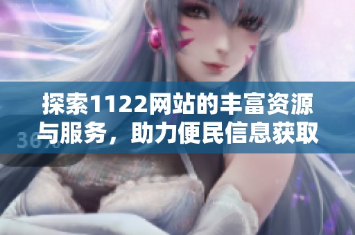 探索1122网站的丰富资源与服务，助力便民信息获取与交流