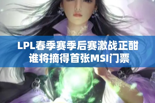 LPL春季赛季后赛激战正酣 谁将摘得首张MSI门票